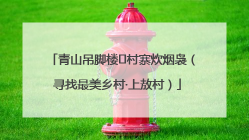 青山吊脚楼 村寨炊烟袅（寻找最美乡村·上敖村）
