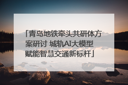 青岛地铁牵头共研体方案研讨 城轨AI大模型赋能智慧交通新标杆