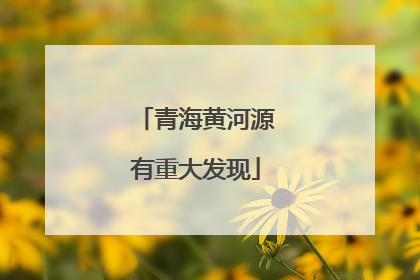 青海黄河源有重大发现