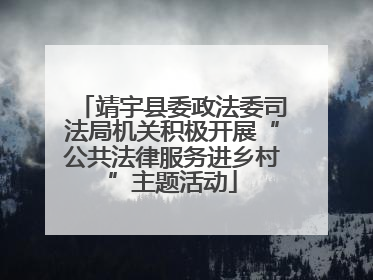 靖宇县委政法委司法局机关积极开展“公共法律服务进乡村”主题活动