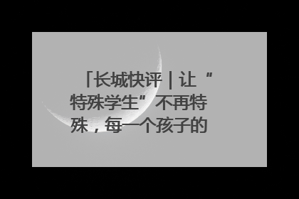 长城快评｜让“特殊学生”不再特殊，每一个孩子的梦想都同样伟大