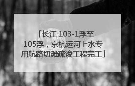 长江 103-1浮至 105浮，京杭运河上水专用航路切滩疏浚工程完工