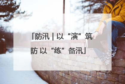 防汛｜以“演”筑防 以“练”备汛