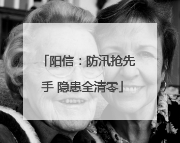 阳信：防汛抢先手 隐患全清零