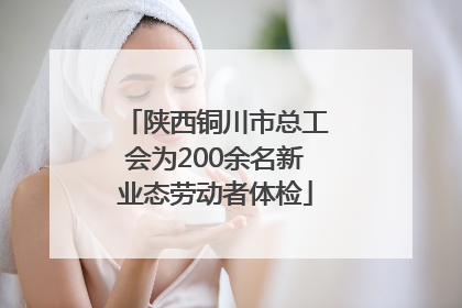 陕西铜川市总工会为200余名新业态劳动者体检