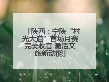 陕西：宁陕“村光大道”首场月赛完美收官 激活文旅新动能