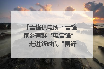 雷锋供电所：雷锋家乡有群“电雷锋”｜走进新时代“雷锋传人 长沙榜样”