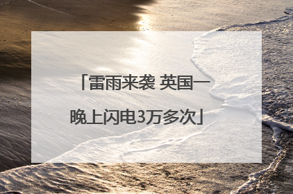 雷雨来袭 英国一晚上闪电3万多次