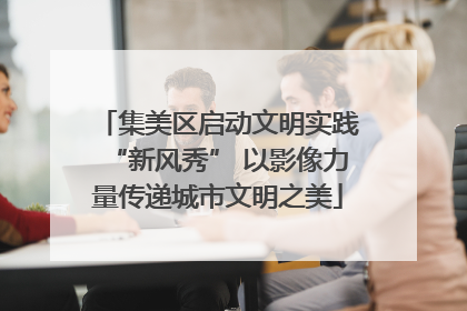 集美区启动文明实践“新风秀” 以影像力量传递城市文明之美
