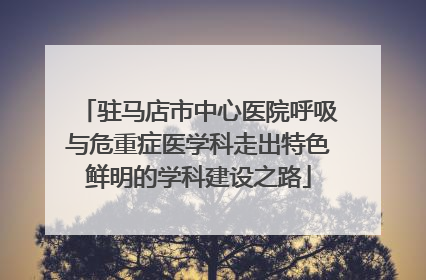 驻马店市中心医院呼吸与危重症医学科走出特色鲜明的学科建设之路