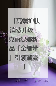 高端护肤消费升级，克丽缇娜新品「金绷带」引领潮流