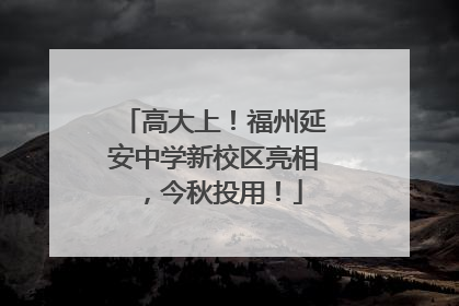 高大上！福州延安中学新校区亮相，今秋投用！