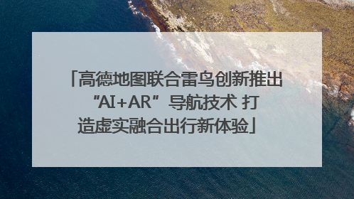 高德地图联合雷鸟创新推出“AI+AR”导航技术 打造虚实融合出行新体验