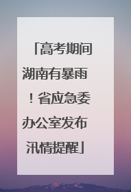 高考期间湖南有暴雨！省应急委办公室发布汛情提醒