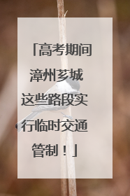 高考期间 漳州芗城这些路段实行临时交通管制！