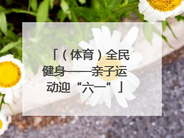 （体育）全民健身——亲子运动迎“六一”