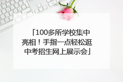 100多所学校集中亮相！手指一点轻松逛中考招生网上展示会