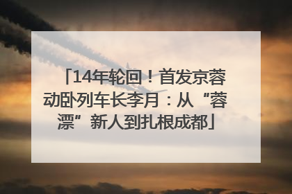 14年轮回！首发京蓉动卧列车长李月：从“蓉漂”新人到扎根成都