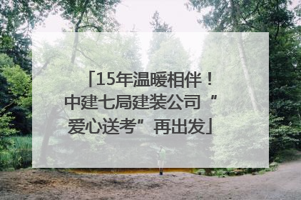 15年温暖相伴！中建七局建装公司“爱心送考”再出发