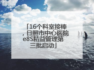 16个科室接棒，日照市中心医院e8S精益管理第三批启动