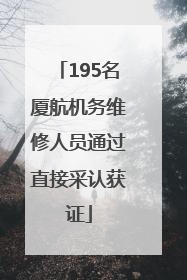 195名厦航机务维修人员通过直接采认获证