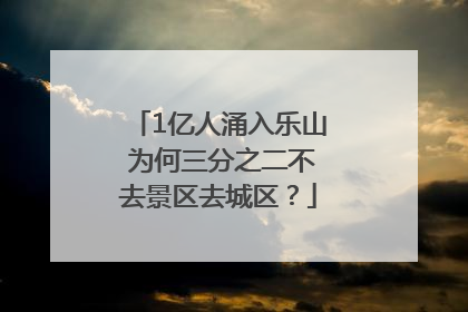 1亿人涌入乐山 为何三分之二不去景区去城区？