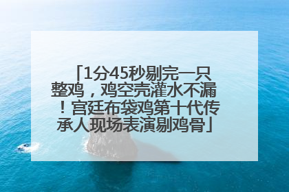 1分45秒剔完一只整鸡，鸡空壳灌水不漏！宫廷布袋鸡第十代传承人现场表演剔鸡骨