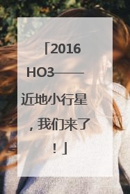 2016HO3——近地小行星，我们来了！