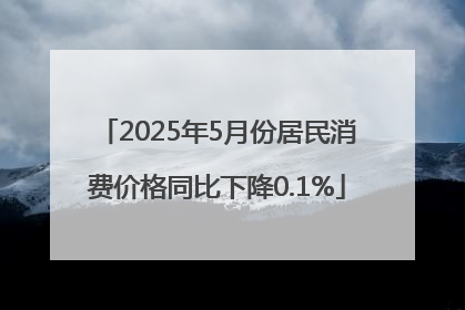 2025年5月份居民消费价格同比下降0.1%