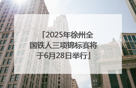 2025年徐州全国铁人三项锦标赛将于6月28日举行