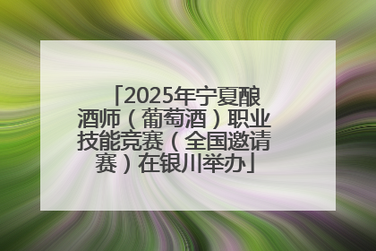 2025年宁夏酿酒师（葡萄酒）职业技能竞赛（全国邀请赛）在银川举办