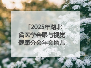 2025年湖北省医学会眼与视觉健康分会年会暨儿童青少年近视防控研讨会在荆召开