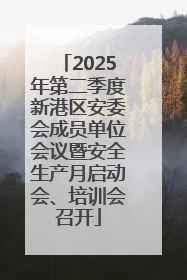 2025年第二季度新港区安委会成员单位会议暨安全生产月启动会、培训会召开