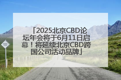 2025北京CBD论坛年会将于6月11日启幕！将延续北京CBD跨国公司活动品牌