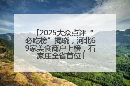 2025大众点评“必吃榜”揭晓，河北69家美食商户上榜，石家庄全省首位