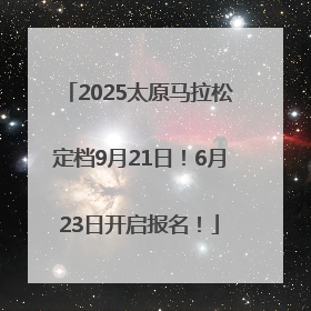 2025太原马拉松定档9月21日！6月23日开启报名！