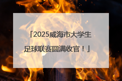 2025威海市大学生足球联赛圆满收官！