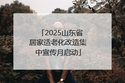 2025山东省居家适老化改造集中宣传月启动