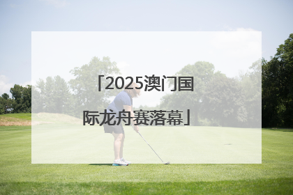 2025澳门国际龙舟赛落幕
