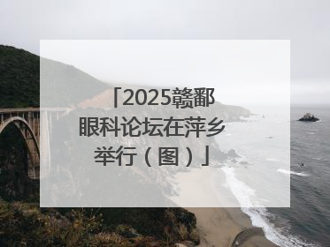 2025赣鄱眼科论坛在萍乡举行（图）