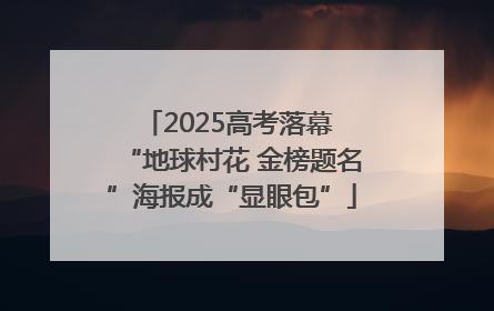 2025高考落幕 “地球村花 金榜题名”海报成“显眼包”