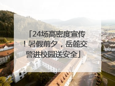 24场高密度宣传！暑假前夕，岳麓交警进校园送安全
