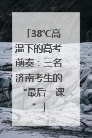 38℃高温下的高考前奏：三名济南考生的“最后一课”