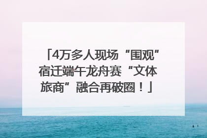4万多人现场“围观” 宿迁端午龙舟赛“文体旅商”融合再破圈！