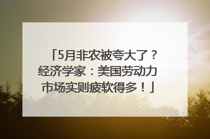 5月非农被夸大了？经济学家：美国劳动力市场实则疲软得多！