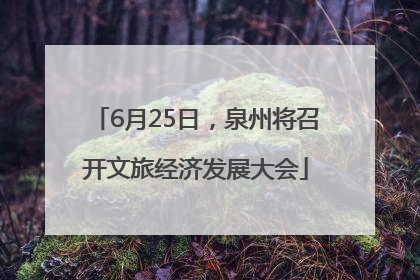 6月25日，泉州将召开文旅经济发展大会