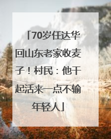 70岁任达华回山东老家收麦子！村民：他干起活来一点不输年轻人
