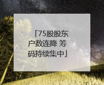 75股股东户数连降 筹码持续集中