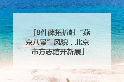 8件碑拓折射“燕京八景”风貌，北京市方志馆开新展