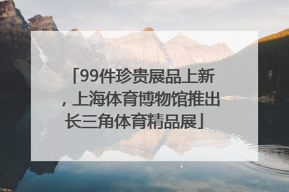99件珍贵展品上新，上海体育博物馆推出长三角体育精品展